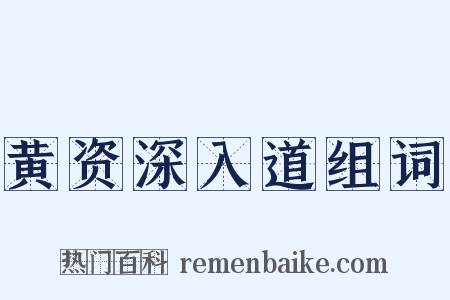 黄资深入道组词是什么意思的图片